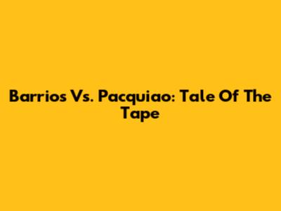 Barrios Vs. Pacquiao: Tale Of The Tape