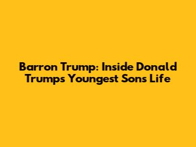 Barron Trump: Inside Donald Trump's Youngest Son's Life