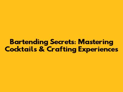Bartending Secrets: Mastering Cocktails & Crafting Experiences