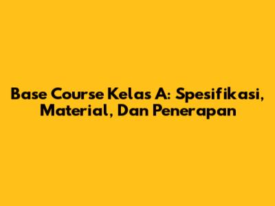 Base Course Kelas A: Spesifikasi, Material, Dan Penerapan