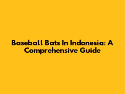 Baseball Bats In Indonesia: A Comprehensive Guide