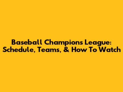 Baseball Champions League: Schedule, Teams, & How To Watch