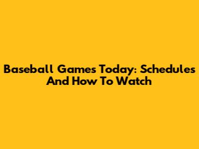 Baseball Games Today: Schedules And How To Watch