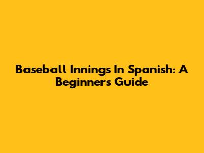 Baseball Innings In Spanish: A Beginner's Guide
