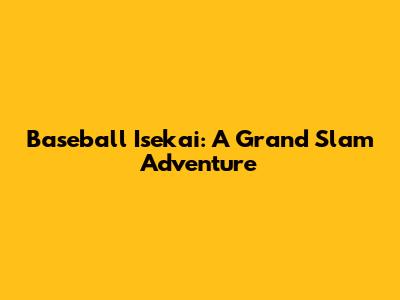 Baseball Isekai: A Grand Slam Adventure