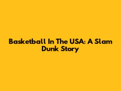 Basketball In The USA: A Slam Dunk Story