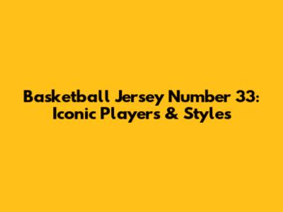 Basketball Jersey Number 33: Iconic Players & Styles