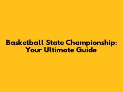 Basketball State Championship: Your Ultimate Guide
