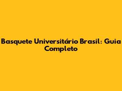 Basquete Universitário Brasil: Guia Completo