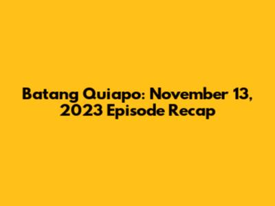 Batang Quiapo: November 13, 2023 Episode Recap