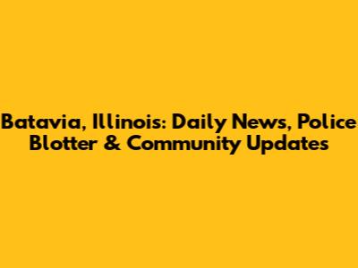 Batavia, Illinois: Daily News, Police Blotter & Community Updates