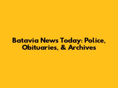 Batavia News Today: Police, Obituaries, & Archives