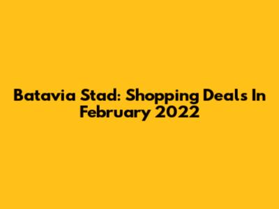 Batavia Stad: Shopping Deals In February 2022