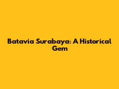 Batavia Surabaya: A Historical Gem