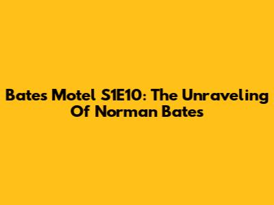 Bates Motel S1E10: The Unraveling Of Norman Bates