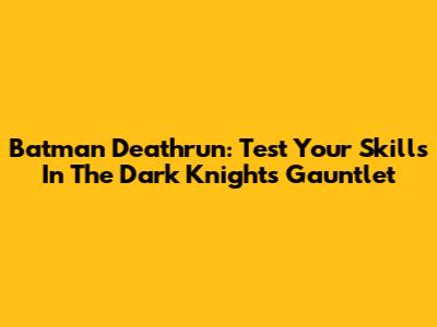 Batman Deathrun: Test Your Skills In The Dark Knight's Gauntlet