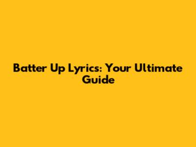 Batter Up Lyrics: Your Ultimate Guide