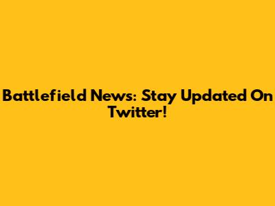 Battlefield News: Stay Updated On Twitter!