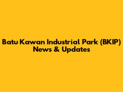 Batu Kawan Industrial Park (BKIP) News & Updates