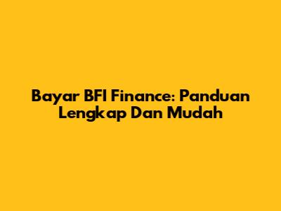 Bayar BFI Finance: Panduan Lengkap Dan Mudah