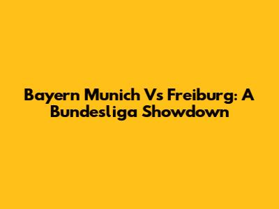 Bayern Munich Vs Freiburg: A Bundesliga Showdown