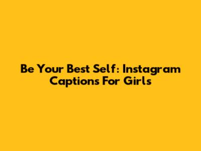 Be Your Best Self: Instagram Captions For Girls