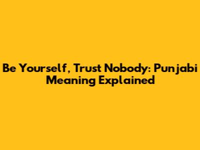Be Yourself, Trust Nobody: Punjabi Meaning Explained