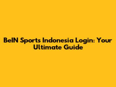 BeIN Sports Indonesia Login: Your Ultimate Guide
