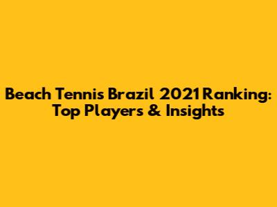Beach Tennis Brazil 2021 Ranking: Top Players & Insights