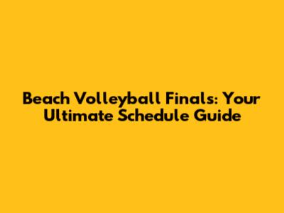 Beach Volleyball Finals: Your Ultimate Schedule Guide