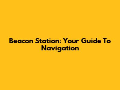 Beacon Station: Your Guide To Navigation