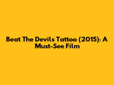 Beat The Devil's Tattoo (2015): A Must-See Film