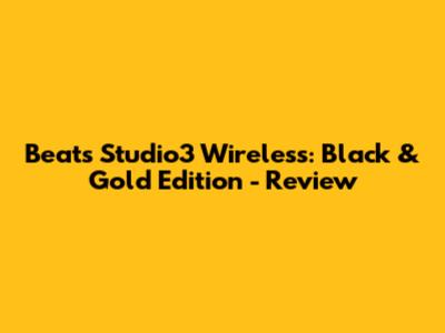 Beats Studio3 Wireless: Black & Gold Edition - Review