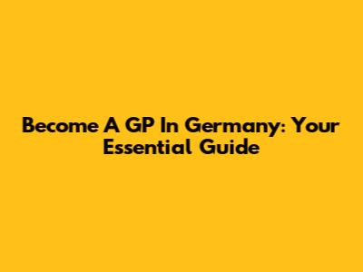 Become A GP In Germany: Your Essential Guide