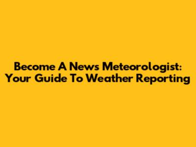 Become A News Meteorologist: Your Guide To Weather Reporting