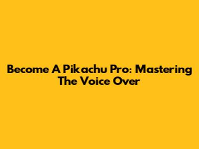 Become A Pikachu Pro: Mastering The Voice Over