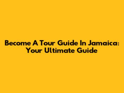 Become A Tour Guide In Jamaica: Your Ultimate Guide