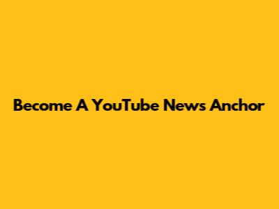 Become A YouTube News Anchor
