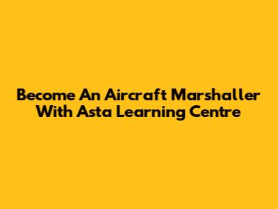 Become An Aircraft Marshaller With Asta Learning Centre