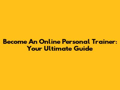 Become An Online Personal Trainer: Your Ultimate Guide