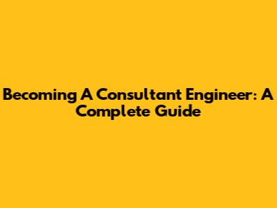 Becoming A Consultant Engineer: A Complete Guide