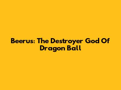 Beerus: The Destroyer God Of Dragon Ball