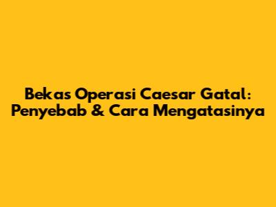 Bekas Operasi Caesar Gatal: Penyebab & Cara Mengatasinya