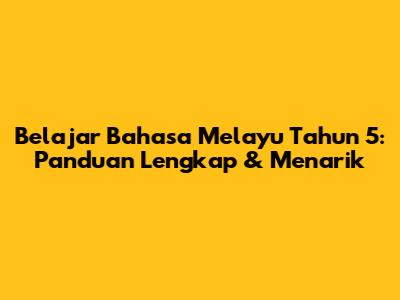 Belajar Bahasa Melayu Tahun 5: Panduan Lengkap & Menarik