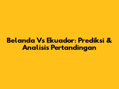 Belanda Vs Ekuador: Prediksi & Analisis Pertandingan