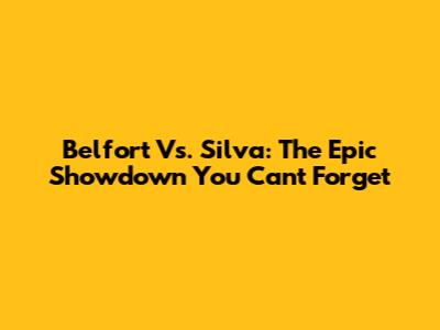 Belfort Vs. Silva: The Epic Showdown You Can't Forget