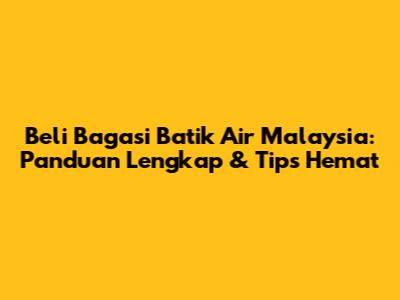 Beli Bagasi Batik Air Malaysia: Panduan Lengkap & Tips Hemat