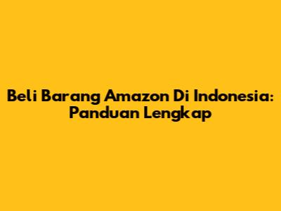 Beli Barang Amazon Di Indonesia: Panduan Lengkap
