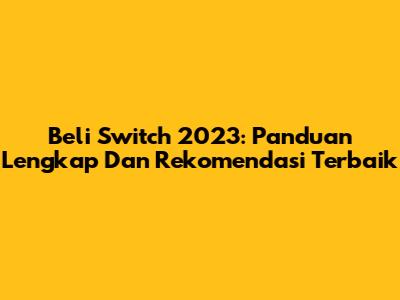 Beli Switch 2023: Panduan Lengkap Dan Rekomendasi Terbaik