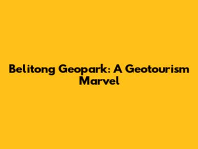 Belitong Geopark: A Geotourism Marvel